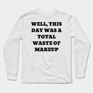 Well, this day was a total waste of makeup Long Sleeve T-Shirt